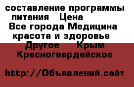 составление программы питания › Цена ­ 2 500 - Все города Медицина, красота и здоровье » Другое   . Крым,Красногвардейское